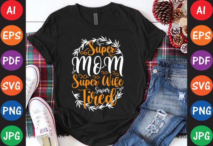 Super Mom Super Wife Super Tired - Mom-Mother's T-shirt And SVG Design — AI, EPS, SVG, PNG, JPG, PDF, DXF commercial use t-shirt design
