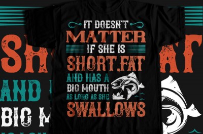 Doesn't matter if she is short,fat and has a big mouth T-shirt Design