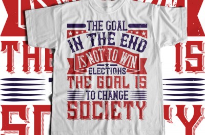 The goal in the end is not to win elections. The goal is to change society T-shirt Design