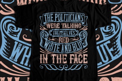 The politicians were talking themselves red, white and blue in the face T-shirt Design