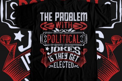 The problem with political jokes is they get elected T-shirt Design