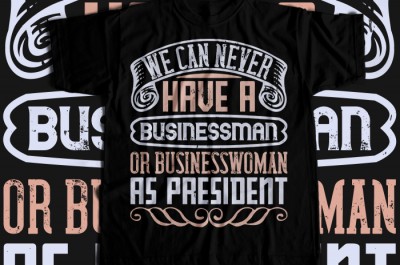 We can never have a businessman or businesswoman as president T-shirt Design