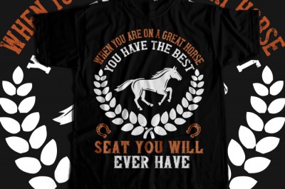 When you are on a great horse, you have the best seat you will ever have  T-shirt Design