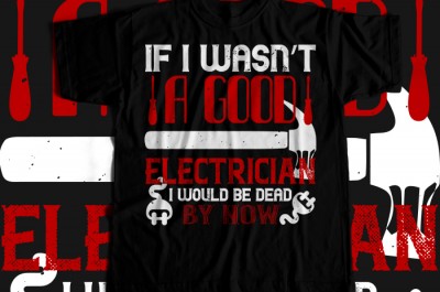 If i wasn't a good electrician i would be dead by now T-shirt Design