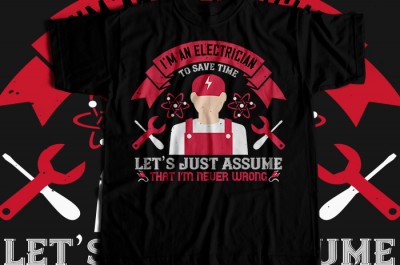 I'm an electrician to seve time let's just assume that i'm never wrong T-shirt Design