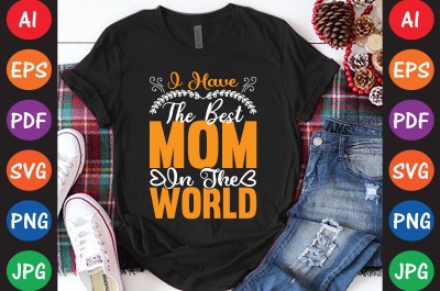 I Have The Best Mom In The World - Mom-Mother's T-shirt And SVG Design