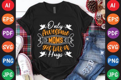 Only Awesome Moms Get Lots Of Hugs - Mom-Mother's T-shirt And SVG Design